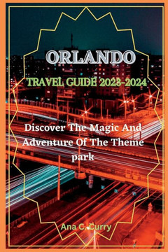 Orlando Travel Guide 2023-2024: Discover The Magic And Adventure Of The Theme park