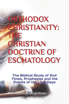 Orthodox Christianity: THE CHRISTIAN DOCTRINE OF ESCHATOLOGY: The Biblical Study of End Times, Prophecies and the Events of the Last Days Orthodox Christianity: THE CHRISTIAN DOCTRINE OF ESCHATOLOGY: The Biblical Study of End Times, Prophecies and the Events of the Last Days