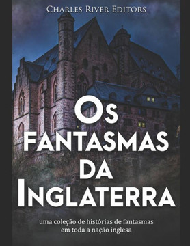 Os fantasmas da Inglaterra: uma coleção de histórias de fantasmas em toda a nação inglesa