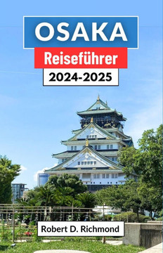 Osaka Reiseführer 2024-2025: Eine umfassende Reise durch neonfarbene Gassen, historische Tempel und ausgefallene Abenteuer in Japans dynamischer St
