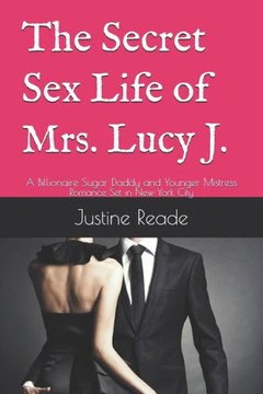 The Secret Sex Life Of Mrs. Lucy J. : A Billionaire Sugar Daddy And Younger Mistress Romance Set In New York City