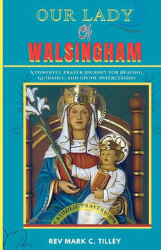 Our Lady of Walsingham: A Powerful Prayer Journey for Healing, Guidance, and Divine Intercession