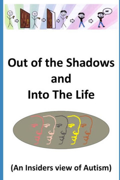 Out of the Shadows and Into the Life: An Insider's View of Autism Out of the Shadows and Into the Life: An Insider's View of Autism