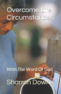 Overcome Life Circumstances: With The Word Of God Overcome Life Circumstances: With The Word Of God