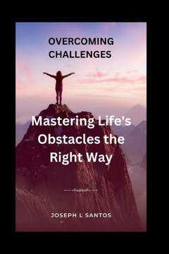 Overcoming Challenges: Mastering Life's Obstacles the Right Way