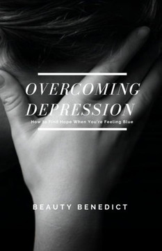 Overcoming Depression: How to Find Hope When You're Feeling Blue