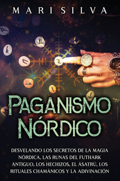 Paganismo nórdico: Desvelando los secretos de la magia nórdica, las runas del Futhark antiguo, los hechizos, el Ásatrú, los rituales cham