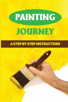 Painting Journey: A Step By Step Instructions: How To Start Painting On A Budget