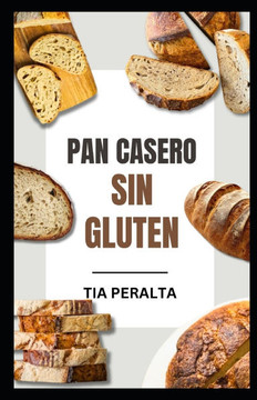 Pan Casero Sin Gluten: Hornee su camino hacia el bienestar con recetas de masa madre sin gluten que no provocan la enfermedad celíaca