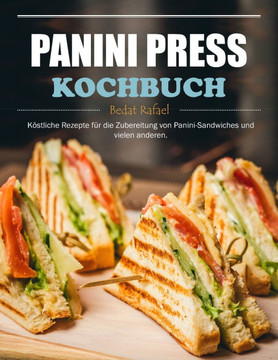 Panini Press Kochbuch: Köstliche Rezepte für die Zubereitung von Panini-Sandwiches und vielen anderen.