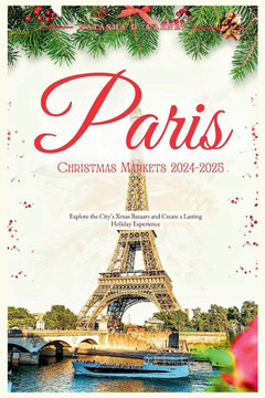 Paris Christmas Markets 2024-2025: Explore The City's Xmas Bazaars and Create a Lasting Holiday Experience