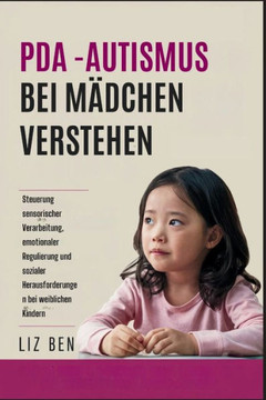 PDA -Autismus bei Mädchen Verstehen: Steuerung sensorischer Verarbeitung, emotionaler Regulierung und sozialer Herausforderungen bei weiblichen Kinder