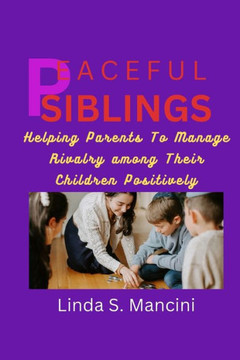 Peaceful Siblings;: Helping Parents to Manage Rivalry Among Thier Children Positively