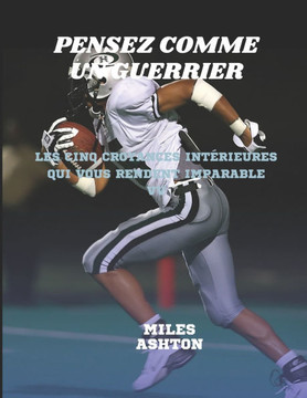 Pensez Comme Un Guerrier: Les cinq croyances intérieures qui vous rendent imparable