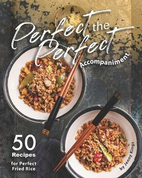 Perfect the Perfect Accompaniment: 50 Recipes for Perfect Fried Rice