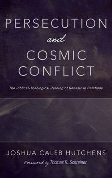 Persecution and Cosmic Conflict: The Biblical-Theological Reading of Genesis in Galatians