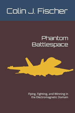 Phantom Battlespace: Flying, Fighting, and Winning in the Electromagnetic Domain Phantom Battlespace: Flying, Fighting, and Winning in the Electromagnetic Domain