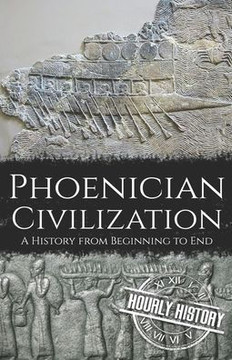 Phoenician Civilization: A History from Beginning to End Phoenician Civilization: A History from Beginning to End