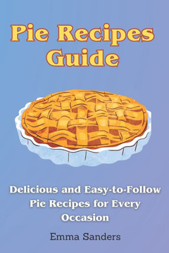 Pie Recipes Guide: Delicious and Easy-to-Follow Pie Recipes for Every Occasion