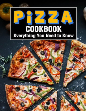 Pizza Cookbook: Everything You Need to Know