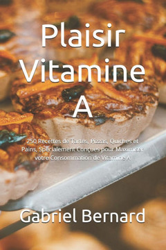 Plaisir Vitamine A: 250 Recettes de Tartes, Pizzas, Quiches et Pains, Spécialement Conçues pour Maximiser votre Consommation de Vitamine A
