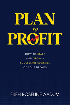Plan to Profit: How to Start and Grow A Successful Business of Your Dreams