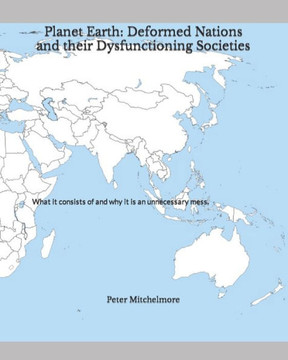 Planet Earth: Deformed Nations and their Dysfunctioning Societies: What it consists of and why it is an unnecessary mess.
