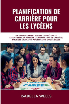 Planification de carrière pour les lycéens: Un guide complet sur les compétences essentielles en matière d'exploration de carrière pour les étudiants