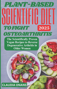 Plant-Based Scientific Diet to Fight Osteoarthritis: The Scientifically Proven Vegan Recipes to Reverse Degenerative Arthritis in Older Women