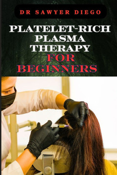 Platelet-Rich Plasma Therapy for Beginners: Comprehensive Guide To Understanding Treatments, Benefits, Applications, And Techniques For Effective Heal