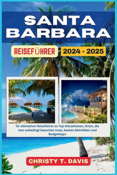 Santa Barbara Reiseführer 2024-2025: Ihr ultimativer Reiseführer zu Top-Attraktionen, Orten, die man unbedingt besuchen muss, besten Aktivitäten und B