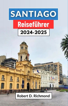 Santiago Reiseführer 2024-2025: Erkunden Sie das Herz der chilenischen Hauptstadt, von böhmischer Atmosphäre bis hin zu Berggipfeln