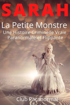 SARAH La Petite Monstre: Une Histoire Criminelle Vraie Paranormale et Flippante