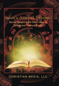 Satan's Arsenal Exposed: Secret Weapons the Devil Uses to Defeat and Capture Souls