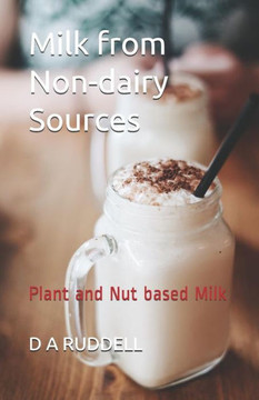 Milk From Non-Dairy Sources : Plant And Nut Based Milk
