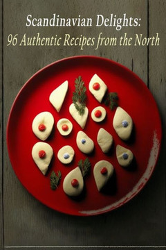 Scandinavian Delights: 96 Authentic Recipes from the North