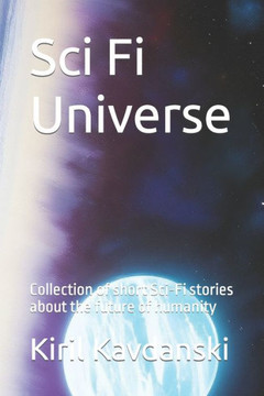 Sci Fi universe: Collection of short Sci-Fi stories about the future of humanity Sci Fi universe: Collection of short Sci-Fi stories about the future of humanity