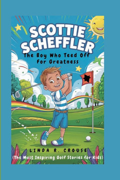 Scottie Scheffler: The Boy Who Teed Off for Greatness(The Most Inspiring Golf Stories for Kids)