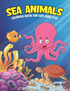 Sea Animals Coloring Book For Kids Ages 4-12: A Great Ocean Activity And Sea Creatures Stress Fun Relaxation Coloring Book With Underwater Marine Life