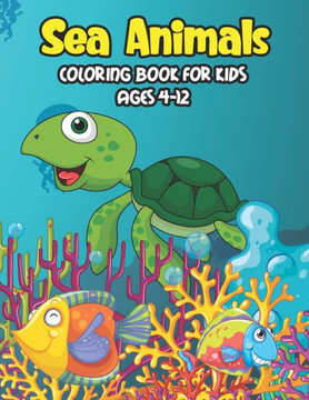 Sea Animals Coloring Book For Kids Ages 4-12: A Great Ocean Animals Activity & Sea Creatures Stress Fun Relaxation Coloring Book With Underwater Marin