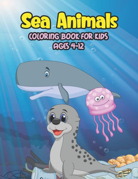 Sea Animals Coloring Book For Kids Ages 4-12: A Great Ocean Animals Activity And Sea Creatures Stress Fun Relaxation Coloring Book With Underwater Mar