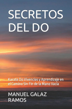 Secretos del Do: Karate Do Vivencias y Aprendizaje en el Camino Sin Fin de la Mano Vacía