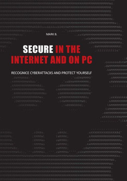 Secure in the Internet and on PC: Recognice cyberattacks and protect yourself againce