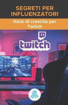 Segreti per influenzatori: Hack di crescita per Twitch: Trucchi, chiavi e segreti professionali per monetizzare e guadagnare follower su Twitch