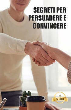 Segreti per persuadere e convincere: Hack, tecniche e chiavi per una gestione elegante