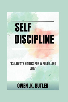 Self Discipline: Cultivate habits for a fulfilling life Self Discipline: Cultivate habits for a fulfilling life