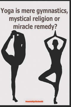 Yoga Is Mere Gymnastics, Mystical Religion Or Miracle Remedy?