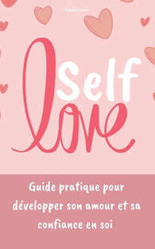 Self Love: Guide pratique pour développer son amour et sa confiance en soi Self Love: Guide pratique pour développer son amour et sa confiance en soi