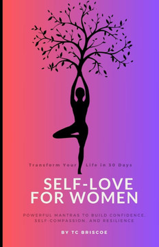 Self-Love for Women: Transform your life in 30 days, Powerful Mantras to Build Confidence, Self-Compassion and Resilience