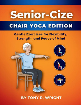 Senior-Cize Chair Yoga: Gentle Exercises for Flexibility, Strength, and Peace of Mind